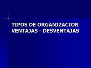 TIPOS DE ORGANIZACIONVENTAJAS - DESVENTAJAS 