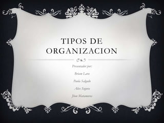 TIPOS DE
ORGANIZACION
    Presentador por:

     Briam Lara

     Paola Salgado

     Alex Segura

    Jhon Matamoros
 