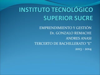 EMPRENDIMIENTO Y GESTIÓN
Dr. GONZALO REMACHE
ANDRES ANASI
TERCERTO DE BACHILLERATO “E”
2013 - 2014
 