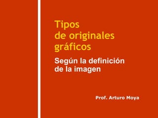 Tipos
Según la definición
de la imagen
gráficos
de originales
Prof. Arturo Moya
 