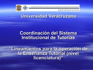     Universidad Veracruzana     Coordinación del Sistema Institucional de Tutorías   “ Lineamientos para la operación de la Enseñanza Tutorial (nivel licenciatura)”                                   