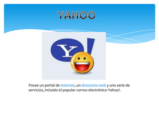 Posee un portal de Internet, un directorio web y una serie de
servicios, incluido el popular correo electrónico Yahoo!.
 