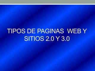 TIPOS DE PAGINAS WEB Y
     SITIOS 2.0 Y 3.0
 