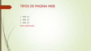 TIPOS DE PAGINA WEB
1. WEB 1.0
2. WEB 2.0
3. WEB 3.0
Karen yulieth reyes
 