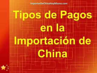 ImportarDeChinaHoyMismo.com




Tipos de Pagos
     en la
Importación de
    China
 