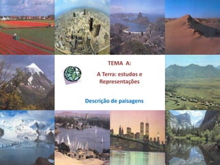 Descrição de paisagens
TEMA A:
A Terra: estudos e
Representações
 