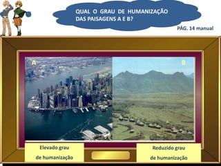 QUAL O GRAU DE HUMANIZAÇÃO
DAS PAISAGENS A E B?
BA
Elevado grau
de humanização
Reduzido grau
de humanização
PÁG. 14 manual
 
