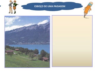 VAMOS FAZER UM ESBOÇO DE UMA PAISAGEM?
ESBOÇO DE UMA PAISAGEM
 