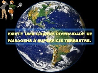 EXISTE UMA GRANDE DIVERSIDADE DE
PAISAGENS À SUPERFÍCIE TERRESTRE.
 
