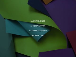 ALINE RAIMUNDO

 AMANDA FATTORI

CLARISSA FELIPPETTI

  MICHELE LAND
 