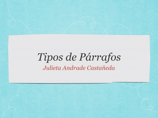 Tipos de Párrafos
Julieta Andrade Castañeda
 