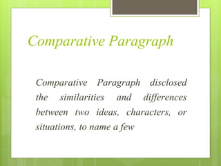 Comparative Paragraph
Comparative Paragraph disclosed
the similarities and differences
between two ideas, characters, or
situations, to name a few
 