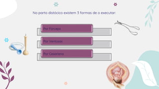 No parto distócico existem 3 formas de o executar:
Por Fórceps
Por Ventosas
Por Cesariana
 