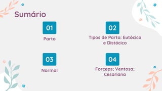 Parto Tipos de Parto: Eutócico
e Distócico
Normal Forceps; Ventosa;
Cesariana
01 02
03 04
Sumário
 