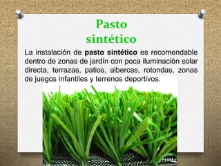 Pasto
sintético
La instalación de pasto sintético es recomendable
dentro de zonas de jardín con poca iluminación solar
directa, terrazas, patios, albercas, rotondas, zonas
de juegos infantiles y terrenos deportivos.
 