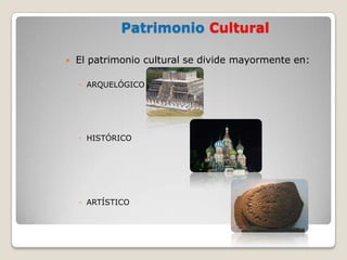 Patrimonio Cultural

   El patrimonio cultural se divide mayormente en:

    ◦ ARQUELÓGICO




    ◦ HISTÓRICO




    ◦ ARTÍSTICO
 