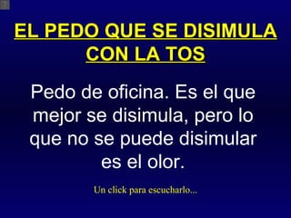 EL PEDO QUE SE DISIMULA CON LA TOS Pedo de oficina. Es el que mejor se disimula, pero lo que no se puede disimular es el olor. Un click para escucharlo... 