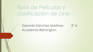 Tipos de Películas y
clasificación de cine
Gerardo Sánchez Martínez 2º A
Academia Remington
 