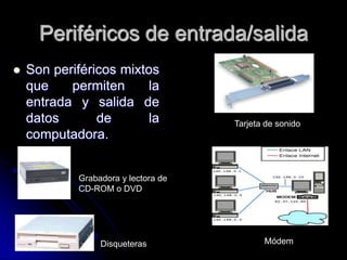 Periféricos de entrada/salidaSon periféricos mixtos que permiten la entrada y salida de datos de la computadora.Tarjeta de sonidoGrabadora y lectora de CD-ROM o DVDMódemDisqueteras