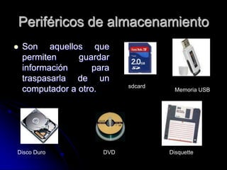 Periféricos de almacenamientoSon aquellos que permiten guardar información para traspasarla de un computador a otro.sdcardMemoria USBDisco DuroDVDDisquette