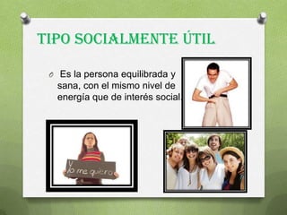 Tipo Socialmente Útil
O Es la persona equilibrada y
sana, con el mismo nivel de
energía que de interés social.
 