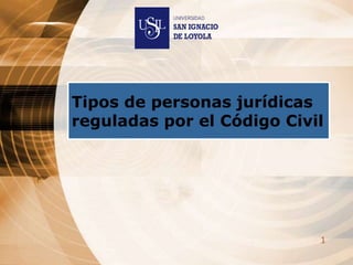 Tipos de personas jurídicas
reguladas por el Código Civil




                            1
 