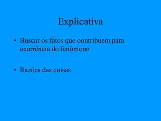 Explicativa
• Buscar os fatos que contribuem para
ocorrência do fenômeno
• Razões das coisas
 