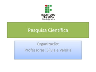 Pesquisa Científica
Organização:
Professoras: Sílvia e Valéria
 