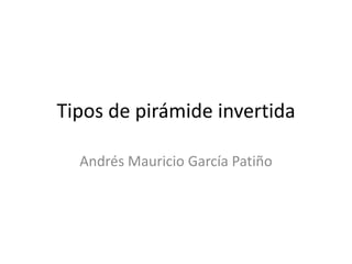 Tipos de pirámide invertida

  Andrés Mauricio García Patiño
 