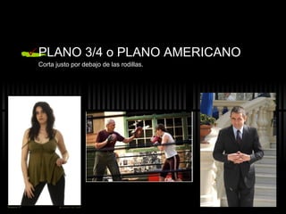 PLANO 3/4 o PLANO AMERICANO Corta justo por debajo de las rodillas. 