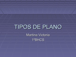 TIPOS DE PLANOTIPOS DE PLANO
Martina VictoriaMartina Victoria
1ºBHCS1ºBHCS
 
