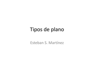 Tipos de plano Esteban S. Martínez 