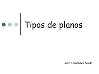 Tipos de planos Lucía Fernández Sousa 
