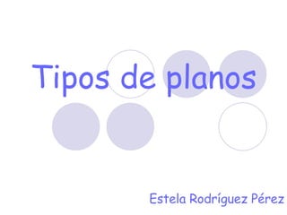 Tipos de planos Estela Rodríguez Pérez 