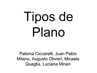 Tipos de
Plano
Paloma Ciccarelli, Juan Pablo
Milano, Augusto Olivieri, Micaela
Quaglia, Luciana Minen
 