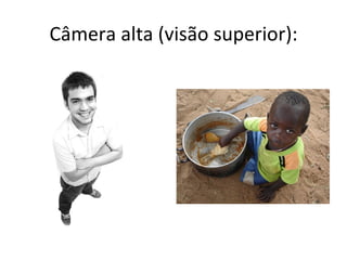 Câmera alta (visão superior):
 