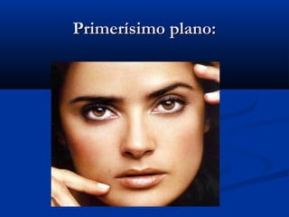 Primerísimo plano:
 