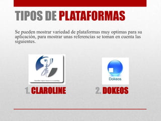 TIPOS DE PLATAFORMAS
Se pueden mostrar variedad de plataformas muy optimas para su
aplicación, para mostrar unas referencias se toman en cuenta las
siguientes.
1. CLAROLINE 2. DOKEOS
 