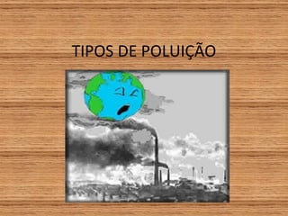 TIPOS DE POLUIÇÃO  