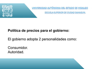 Política de precios para el gobierno:

El gobierno adopta 2 personalidades como:

Consumidor.
Autoridad.
 