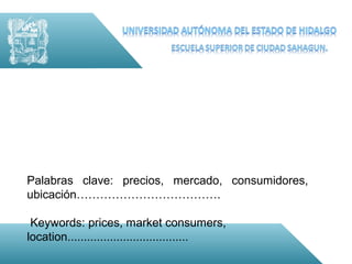Palabras clave: precios, mercado, consumidores,
ubicación……………………………….

 Keywords: prices, market consumers,
location.....................................
 