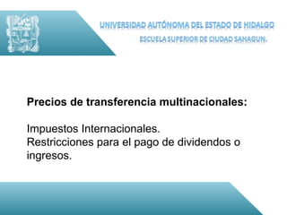 Precios de transferencia multinacionales:

Impuestos Internacionales.
Restricciones para el pago de dividendos o
ingresos.
 