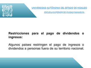 Restricciones para el pago de dividendos o
ingresos:

Algunos países restringen el pago de ingresos o
dividendos a personas fuera de su territorio nacional.
 