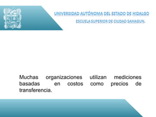 Muchas organizaciones      utilizan mediciones
basadas        en costos   como precios de
transferencia.
 