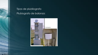 Tipos de plubliografo
Plubiografo de balanza:
 