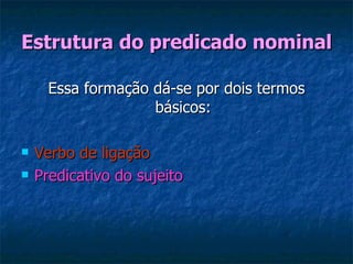 Estrutura do predicado nominal Essa formação dá-se por dois termos básicos: Verbo de ligação   Predicativo do sujeito   