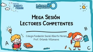 Mega Sesión
Lectores Competentes
Colegio Fundación Social Alberto Merani
Prof. Orlando Villanueva
 