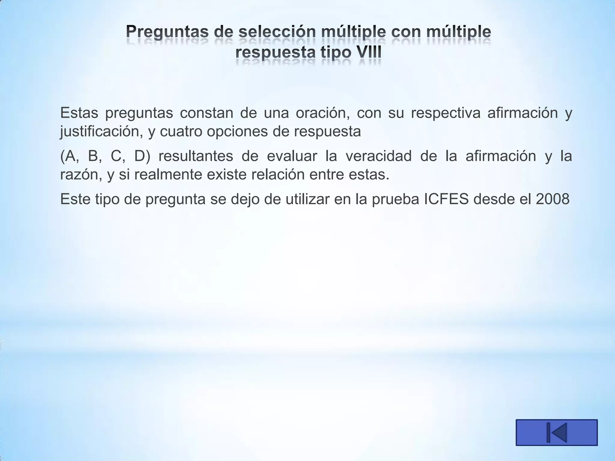 Estas preguntas constan de una oración, con su respectiva afirmación y
justificación, y cuatro opciones de respuesta
(A, B, C, D) resultantes de evaluar la veracidad de la afirmación y la
razón, y si realmente existe relación entre estas.
Este tipo de pregunta se dejo de utilizar en la prueba ICFES desde el 2008
 