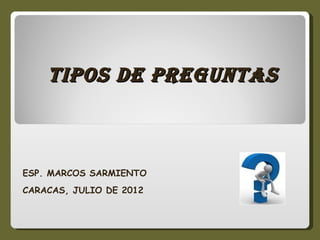 TIPOS DE PREGUNTAS



ESP. MARCOS SARMIENTO
CARACAS, JULIO DE 2012
 