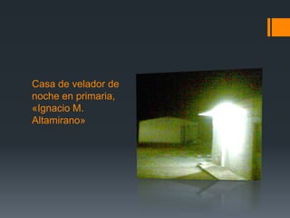 Casa de velador de
noche en primaria,
«Ignacio M.
Altamirano»
 